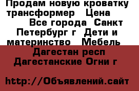 Продам новую кроватку-трансформер › Цена ­ 6 000 - Все города, Санкт-Петербург г. Дети и материнство » Мебель   . Дагестан респ.,Дагестанские Огни г.